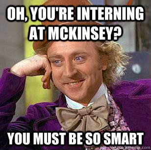 Oh, You're interning at McKinsey? You must be so smart - Oh, You're interning at McKinsey? You must be so smart  Condescending Wonka