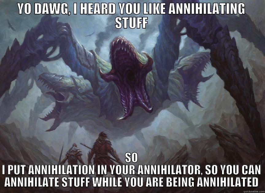 phyrexia meets eldrazi - YO DAWG, I HEARD YOU LIKE ANNIHILATING STUFF SO I PUT ANNIHILATION IN YOUR ANNIHILATOR, SO YOU CAN ANNIHILATE STUFF WHILE YOU ARE BEING ANNIHILATED Misc