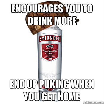 encourages you to drink more end up puking when you get home  Scumbag Alcohol