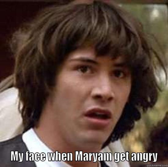   MY FACE WHEN MARYAM GET ANGRY conspiracy keanu