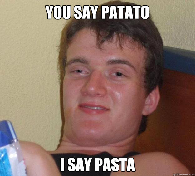 You say patato I say pasta  10 Guy