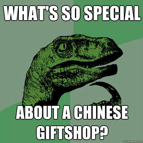 what's so special about a chinese giftshop?  Philosoraptor