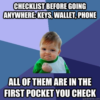 Checklist before going anywhere: keys, wallet, phone all of them are in the first pocket you check  Success Kid