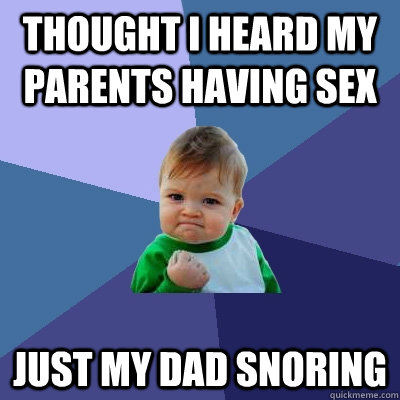 Thought I heard my parents having sex Just my dad snoring  Success Kid