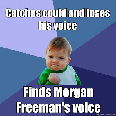 Catches could and loses his voice Finds Morgan Freeman's voice  Success Baby