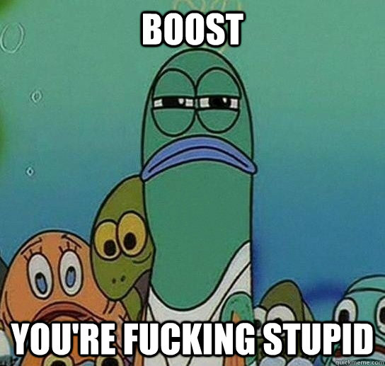 Boost You're fucking stupid  Serious fish SpongeBob