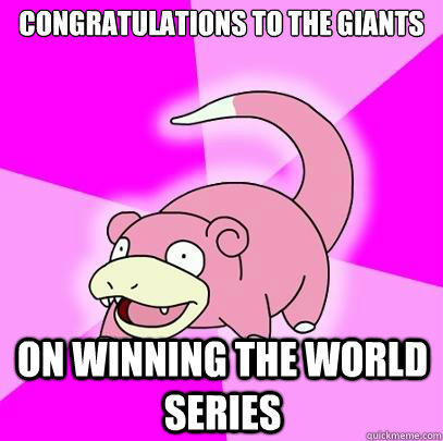 COngratulations to the GIants ON winning the world series  Slowpoke