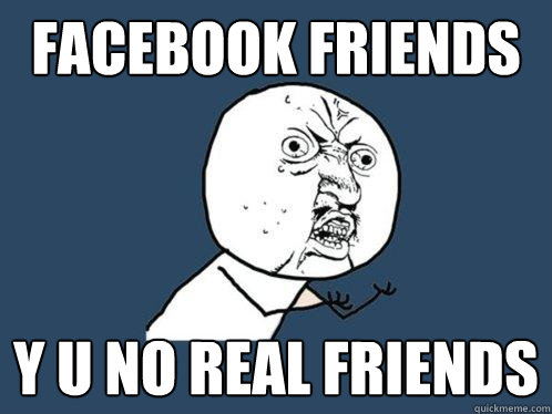 Facebook Friends y u no real friends  Y U No