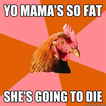 Yo mama's so fat she's going to die  Anti-Joke Chicken