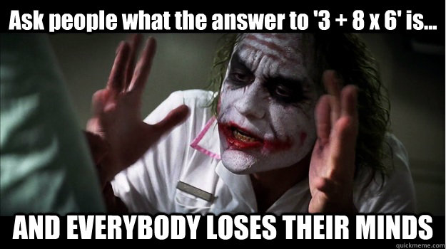 Ask people what the answer to '3 + 8 x 6' is... AND EVERYBODY LOSES THEIR MINDS  Joker Mind Loss