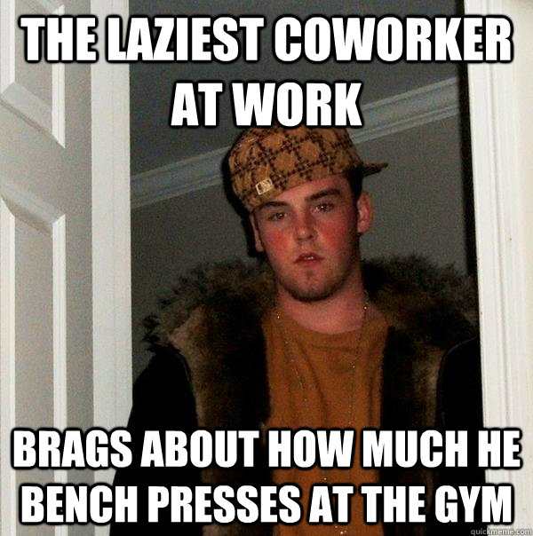 The laziest coworker at work Brags about how much he bench presses at the gym  Scumbag Steve