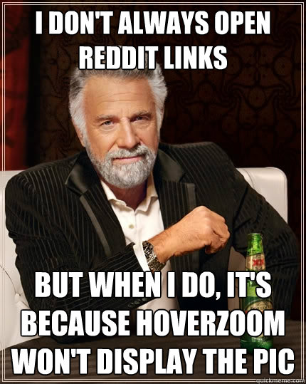 I don't always open reddit links But when I do, It's because hoverzoom won't display the pic  The Most Interesting Man In The World