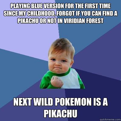 Playing Blue Version for the first time since my Childhood, forgot if you can find a Pikachu or not in viridian forest  Next wild pokemon is a Pikachu  Success Kid