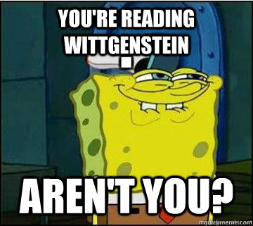 You're reading Wittgenstein aren't you?  Spongebob