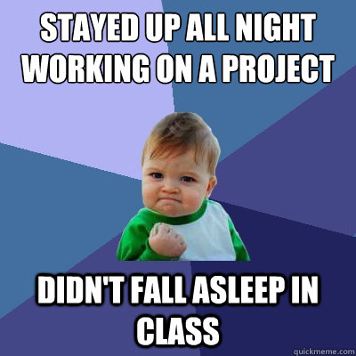 Stayed Up all night working on a project didn't fall asleep in class  Success Kid