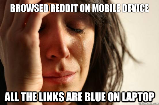 Browsed Reddit on mobile device All the links are blue on laptop  First World Problems