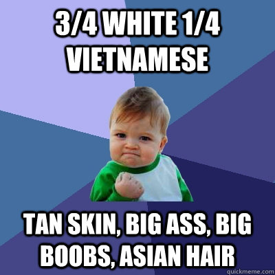 3/4 White 1/4 Vietnamese tan skin, big ass, big boobs, asian hair  Success Kid