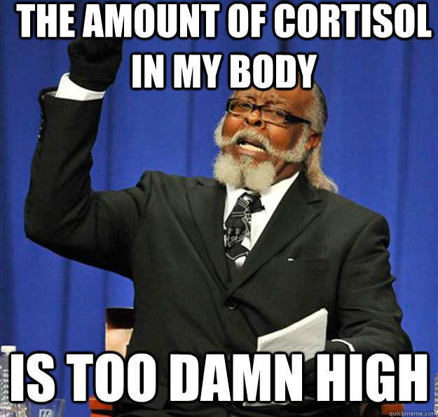 The amount of cortisol in my body Is too damn high - The amount of cortisol in my body Is too damn high  Jimmy McMillan