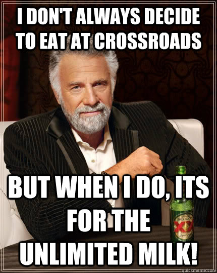 I don't always decide to eat at crossroads but when I do, Its for the  UNLIMITED MILK!  The Most Interesting Man In The World