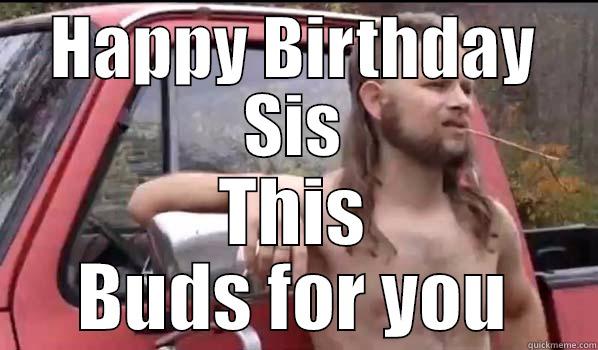 HAPPY BIRTHDAY SIS THIS BUDS FOR YOU Almost Politically Correct Redneck