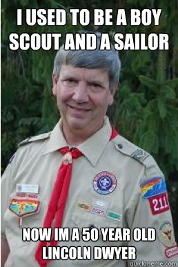 I used to be a boy scout and a sailor Now im a 50 year old lincoln dwyer  Harmless Scout Leader