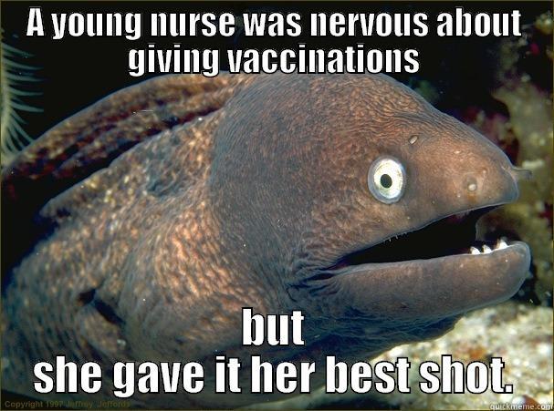 A YOUNG NURSE WAS NERVOUS ABOUT GIVING VACCINATIONS BUT SHE GAVE IT HER BEST SHOT. Bad Joke Eel