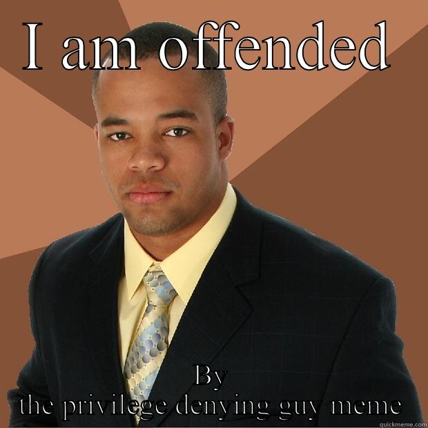 I AM OFFENDED BY THE PRIVILEGE DENYING GUY MEME Successful Black Man