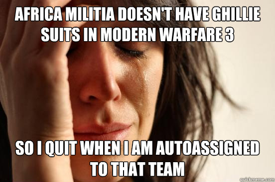 Africa Militia doesn't have ghillie suits in Modern Warfare 3 so i quit when i am autoassigned to that team - Africa Militia doesn't have ghillie suits in Modern Warfare 3 so i quit when i am autoassigned to that team  First World Problems