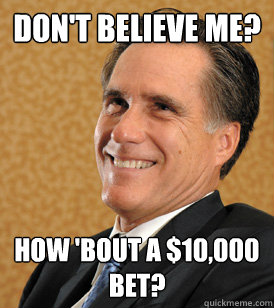 Don't believe me? How 'bout a $10,000 bet? - Don't believe me? How 'bout a $10,000 bet?  Mitt Romney Bets