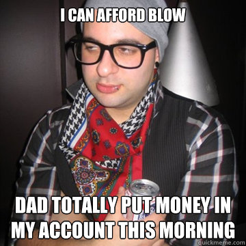 I can afford blow Dad totally put money in my account this morning  Oblivious Hipster