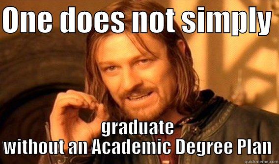 ONE DOES NOT SIMPLY  GRADUATE WITHOUT AN ACADEMIC DEGREE PLAN One Does Not Simply