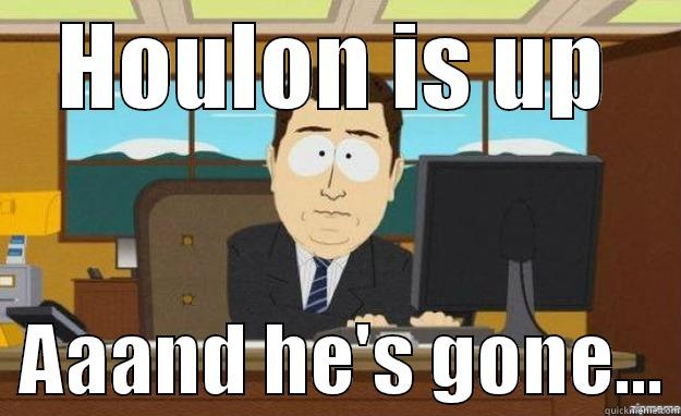 HOULON IS UP   AAAND HE'S GONE... aaaand its gone