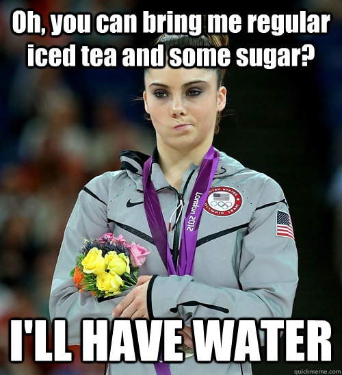 Oh, you can bring me regular iced tea and some sugar? I'LL HAVE WATER  McKayla Not Impressed