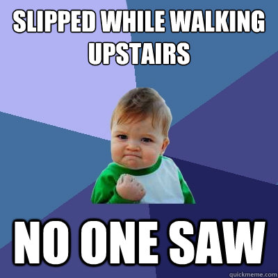 slipped while walking upstairs no one saw  Success Kid