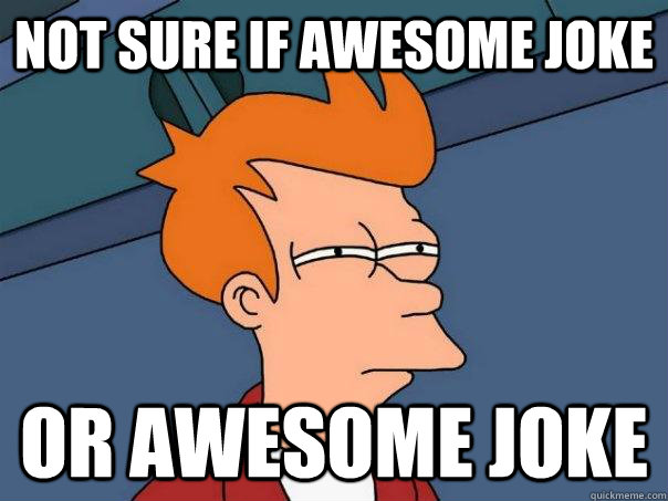 NOt sure if awesome joke or awesome joke  Futurama Fry