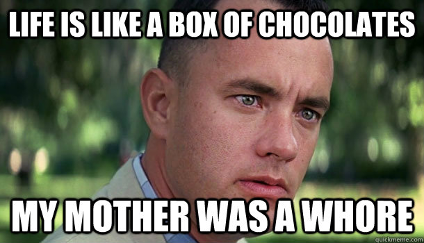 life is like a box of chocolates my mother was a whore - life is like a box of chocolates my mother was a whore  Offensive Forrest Gump