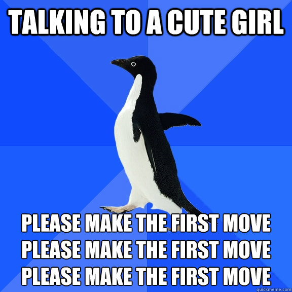 Talking to a cute girl please make the first move
please make the first move
please make the first move
  Socially Awkward Penguin