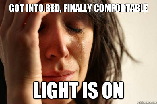 Got into Bed, finally comfortable Light is on  First World Problems