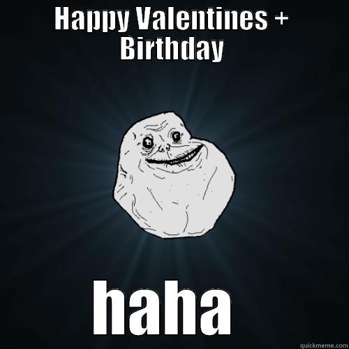 HAPPY VALENTINES + BIRTHDAY HAHA  Forever Alone