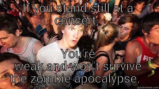 IF YOU STAND STILL AT A CONCERT,  YOU'RE WEAK AND WON'T SURVIVE THE ZOMBIE APOCALYPSE.   Sudden Clarity Clarence