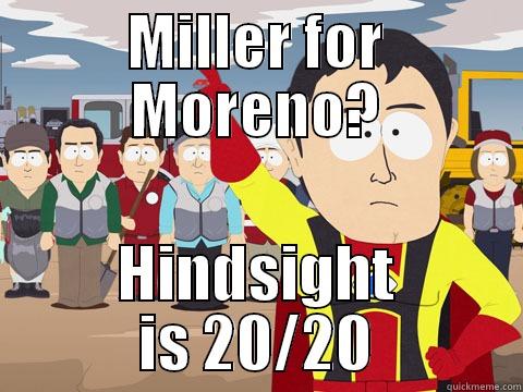 MILLER FOR MORENO? HINDSIGHT IS 20/20 Captain Hindsight