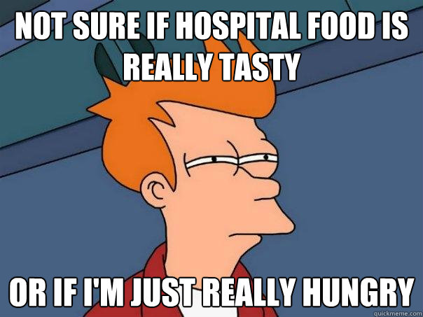 not sure if hospital food is really tasty or if i'm just really hungry  Futurama Fry