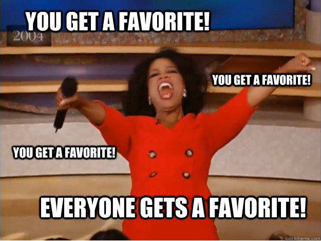 You get a favorite! everyone gets a favorite! You get a favorite! You get a favorite!  oprah you get a car