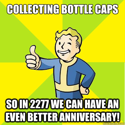 Collecting bottle caps So in 2277 we can have an even better anniversary!  Fallout new vegas