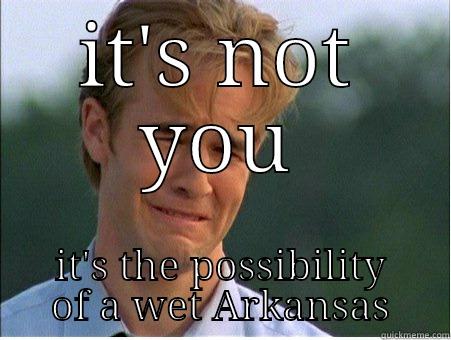 IT'S NOT YOU IT'S THE POSSIBILITY OF A WET ARKANSAS 1990s Problems