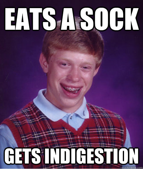 eats a sock gets indigestion  Bad Luck Brian