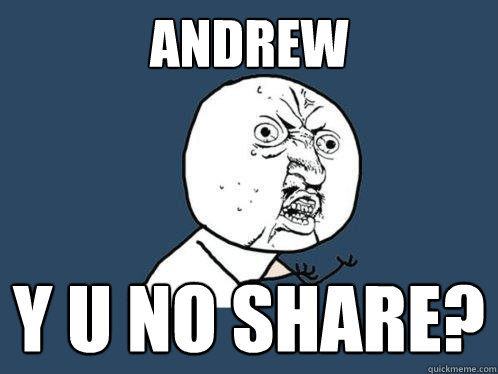 andrew y u no share?  Y U No