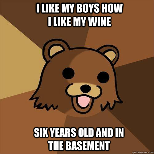 I like my boys how I like my wine  six years old and in the basement - I like my boys how I like my wine  six years old and in the basement  Pedobear