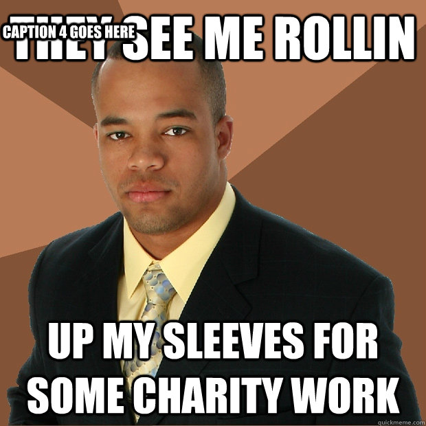 They see me rollin up my sleeves for some charity work Caption 3 goes here Caption 4 goes here  Successful Black Man