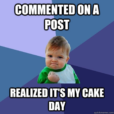 Commented on a post realized it's my cake day - Commented on a post realized it's my cake day  Success Kid